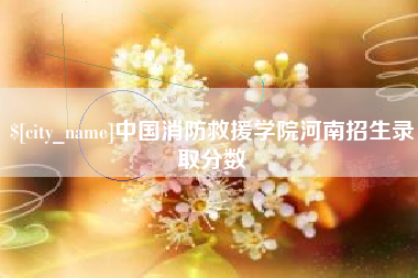 开封中国消防救援学院河南招生录取分数