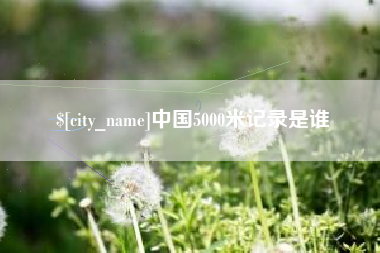 开封中国5000米记录是谁