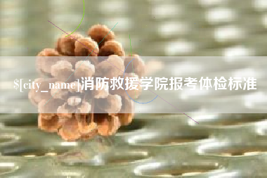 开封消防救援学院报考体检标准
