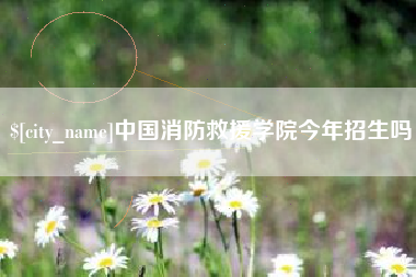 开封中国消防救援学院今年招生吗