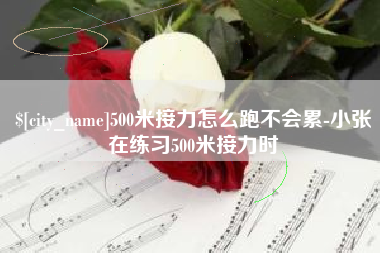 开封500米接力怎么跑不会累-小张在练习500米接力时