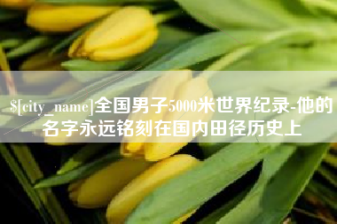 开封全国男子5000米世界纪录-他的名字永远铭刻在国内田径历史上