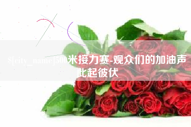 开封500米接力赛-观众们的加油声此起彼伏