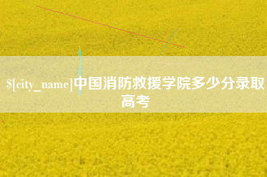 开封中国消防救援学院多少分录取高考