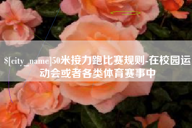 开封50米接力跑比赛规则-在校园运动会或者各类体育赛事中