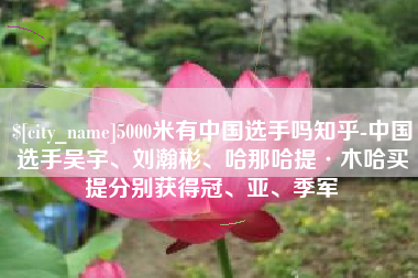 开封5000米有中国选手吗知乎-中国选手吴宇、刘瀚彬、哈那哈提·木哈买提分别获得冠、亚、季军