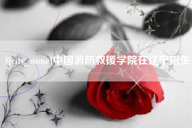 开封中国消防救援学院在辽宁招生