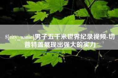 开封男子五千米世界纪录视频-切普特盖展现出强大的实力