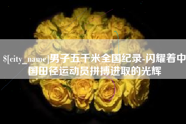 开封男子五千米全国纪录-闪耀着中国田径运动员拼搏进取的光辉
