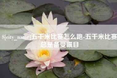 开封五千米比赛怎么跑-五千米比赛总是备受瞩目