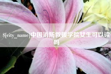 开封中国消防救援学院女生可以读吗