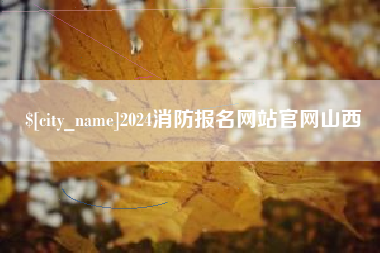 开封2024消防报名网站官网山西