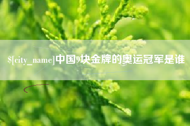 开封中国9块金牌的奥运冠军是谁