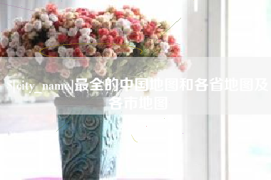 开封最全的中国地图和各省地图及各市地图