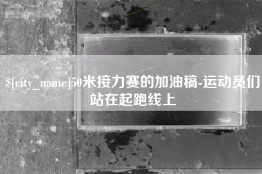 开封50米接力赛的加油稿-运动员们站在起跑线上