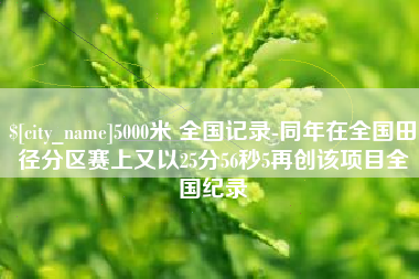 开封5000米 全国记录-同年在全国田径分区赛上又以25分56秒5再创该项目全国纪录