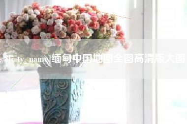 开封缅甸中国地图全图高清版大图