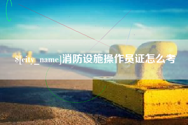 开封消防设施操作员证怎么考