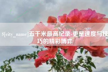 开封五千米最高纪录-更是速度与技巧的精彩博弈