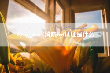 开封消防cccf认证是什么
