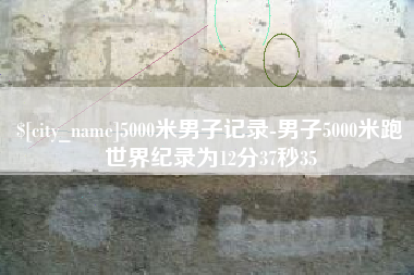 开封5000米男子记录-男子5000米跑世界纪录为12分37秒35