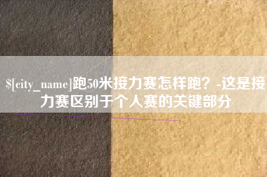 开封跑50米接力赛怎样跑？-这是接力赛区别于个人赛的关键部分