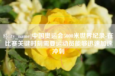 开封中国奥运会5000米世界纪录-在比赛关键时刻需要运动员能够迅速加速冲刺
