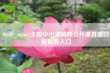 开封全国中小学消防公开课直播回放观看入口