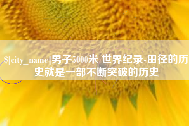 开封男子5000米 世界纪录-田径的历史就是一部不断突破的历史