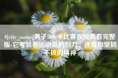 开封男子5000米比赛视频观看完整版-它考验着运动员的耐力、速度和坚韧不拔的精神