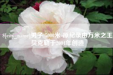开封男子 5000米-原纪录由万米之王贝克勒于2004年创造
