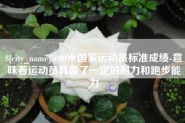 开封5000米国家运动员标准成绩-意味着运动员具备了一定的耐力和跑步能力