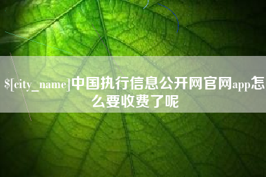 开封中国执行信息公开网官网app怎么要收费了呢