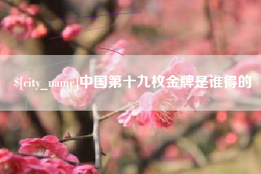 开封中国第十九枚金牌是谁得的