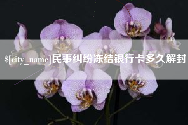开封民事纠纷冻结银行卡多久解封