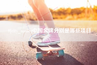 开封中国金牌分别是哪些项目