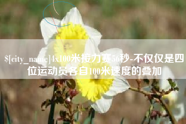 开封4x100米接力赛56秒-不仅仅是四位运动员各自100米速度的叠加
