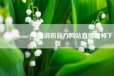 开封中国消防官方网站直播视频下载