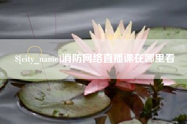 开封消防网络直播课在哪里看