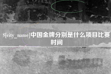 开封中国金牌分别是什么项目比赛时间