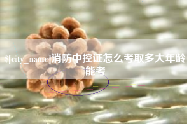 开封消防中控证怎么考取多大年龄能考